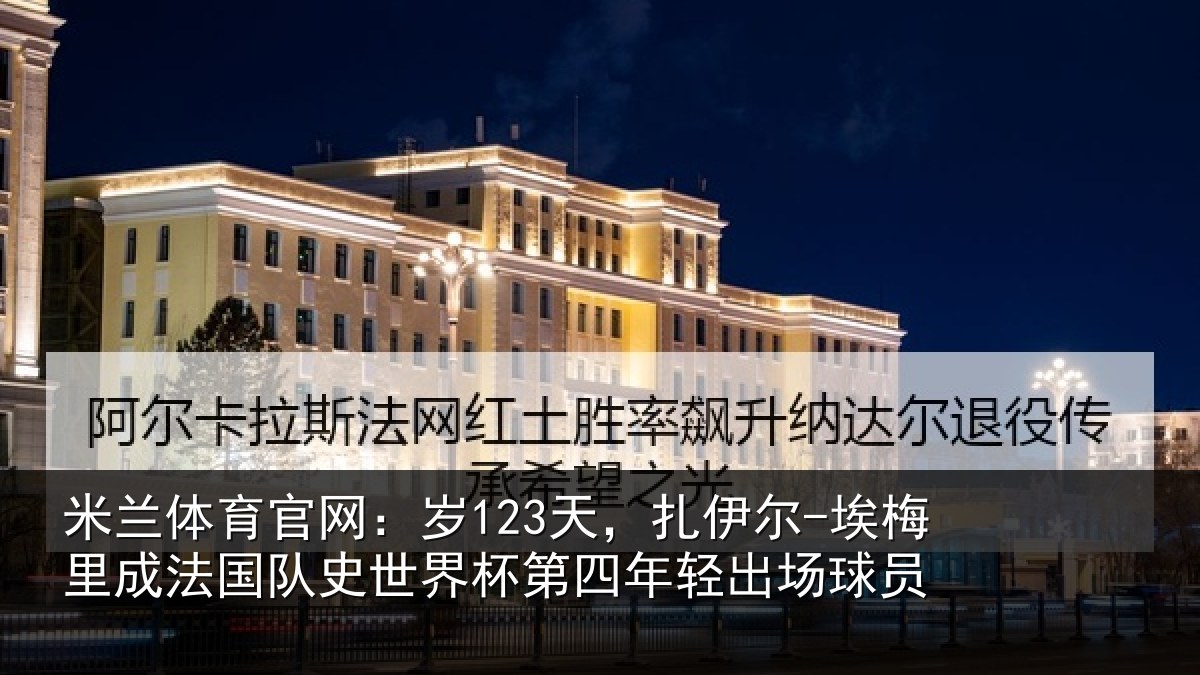米兰体育官网:岁123天,扎伊尔-埃梅里成法国队史世界杯第四年轻出场球员