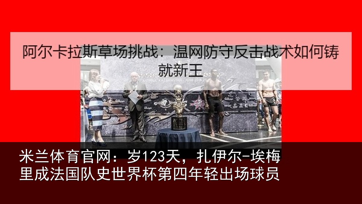 米兰体育官网:岁123天,扎伊尔-埃梅里成法国队史世界杯第四年轻出场球员