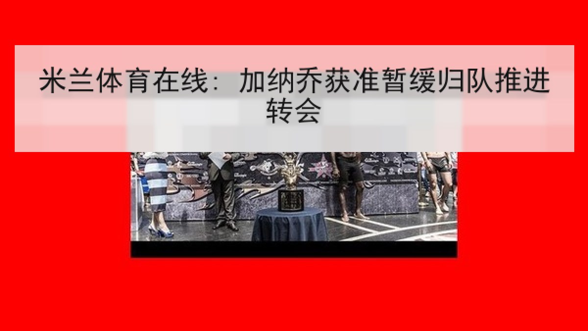 米兰体育在线: 加纳乔获准暂缓归队推进转会